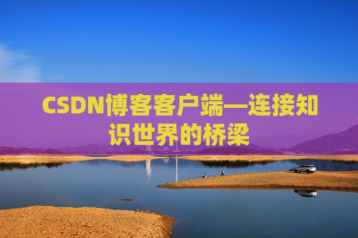 CSDN博客客户端—连接知识世界的桥梁